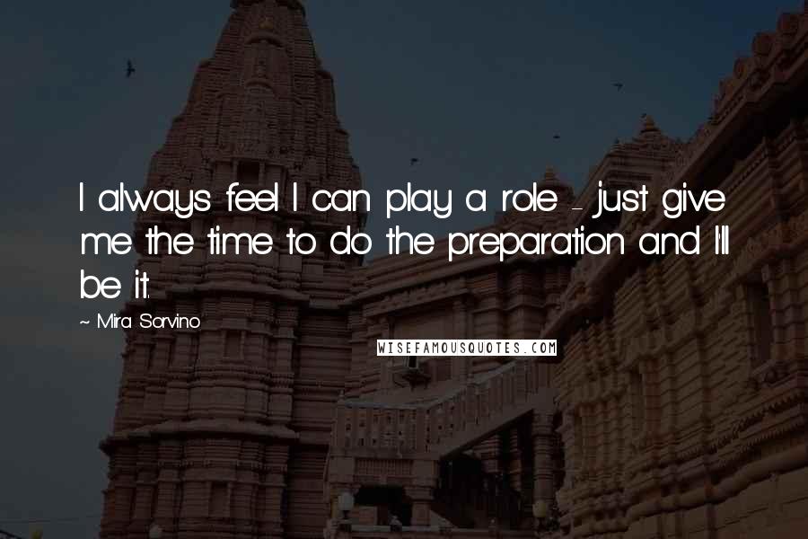 Mira Sorvino Quotes: I always feel I can play a role - just give me the time to do the preparation and I'll be it.