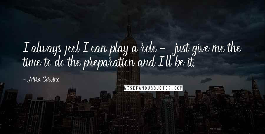 Mira Sorvino Quotes: I always feel I can play a role - just give me the time to do the preparation and I'll be it.