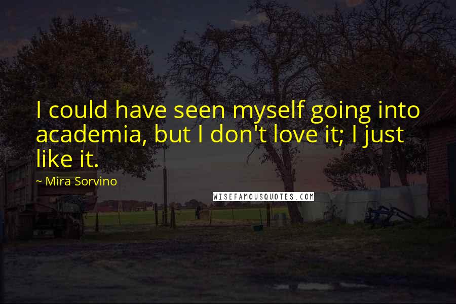 Mira Sorvino Quotes: I could have seen myself going into academia, but I don't love it; I just like it.