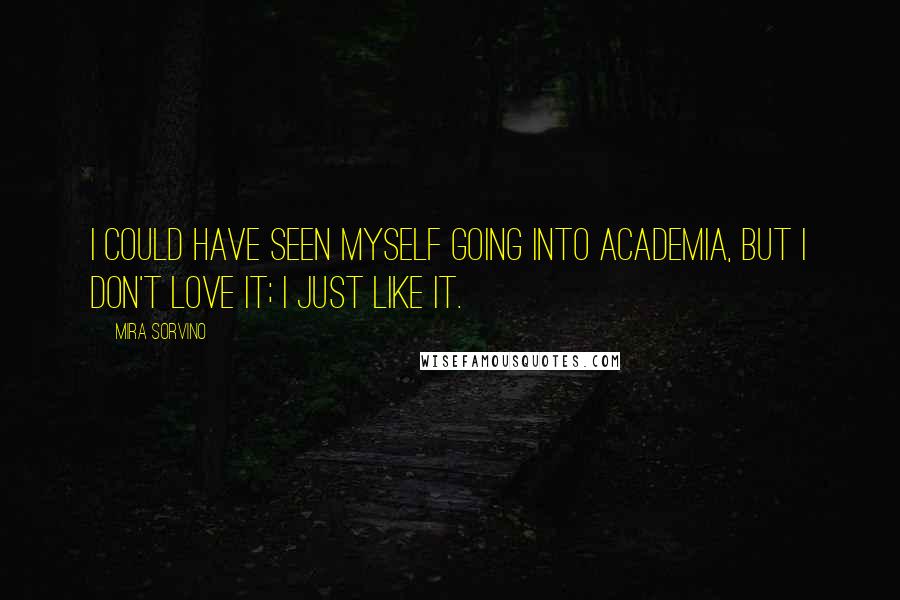 Mira Sorvino Quotes: I could have seen myself going into academia, but I don't love it; I just like it.