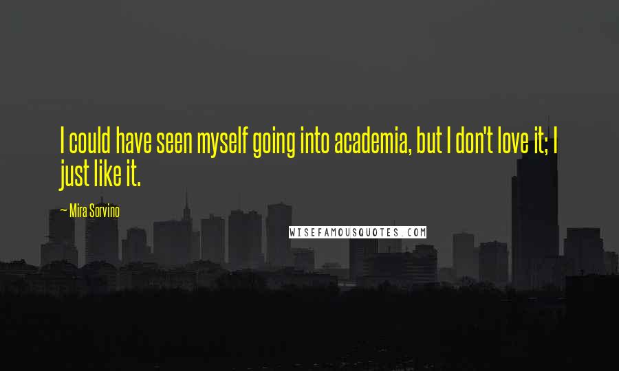 Mira Sorvino Quotes: I could have seen myself going into academia, but I don't love it; I just like it.