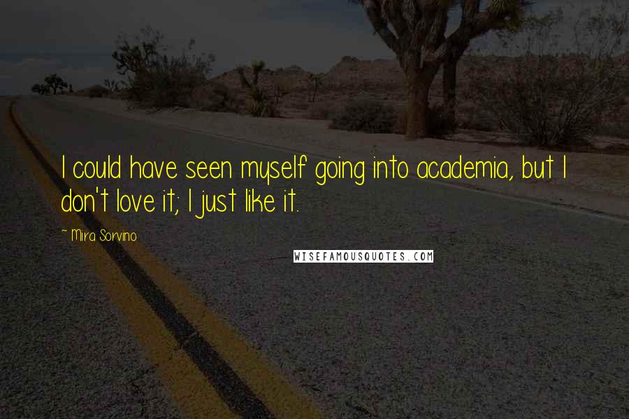 Mira Sorvino Quotes: I could have seen myself going into academia, but I don't love it; I just like it.