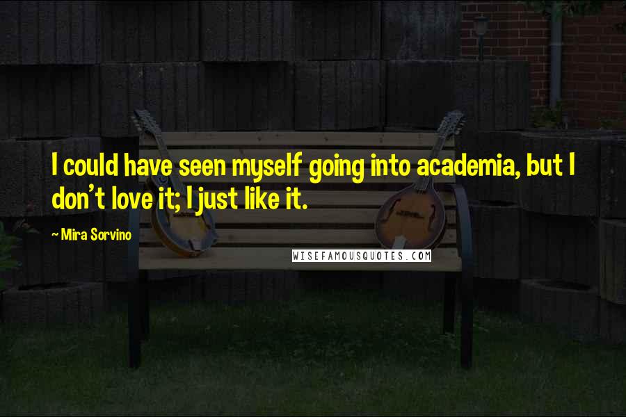 Mira Sorvino Quotes: I could have seen myself going into academia, but I don't love it; I just like it.