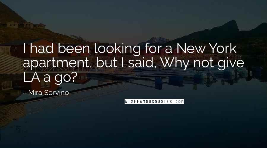 Mira Sorvino Quotes: I had been looking for a New York apartment, but I said, Why not give LA a go?