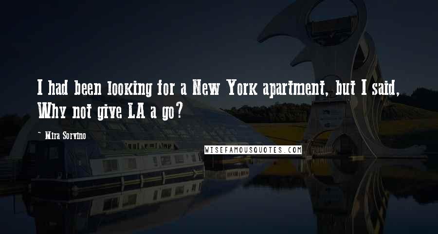 Mira Sorvino Quotes: I had been looking for a New York apartment, but I said, Why not give LA a go?