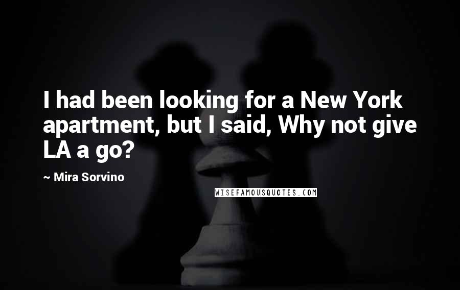 Mira Sorvino Quotes: I had been looking for a New York apartment, but I said, Why not give LA a go?