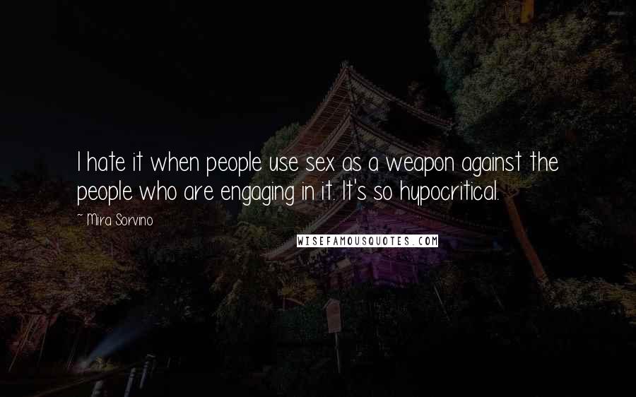 Mira Sorvino Quotes: I hate it when people use sex as a weapon against the people who are engaging in it. It's so hypocritical.