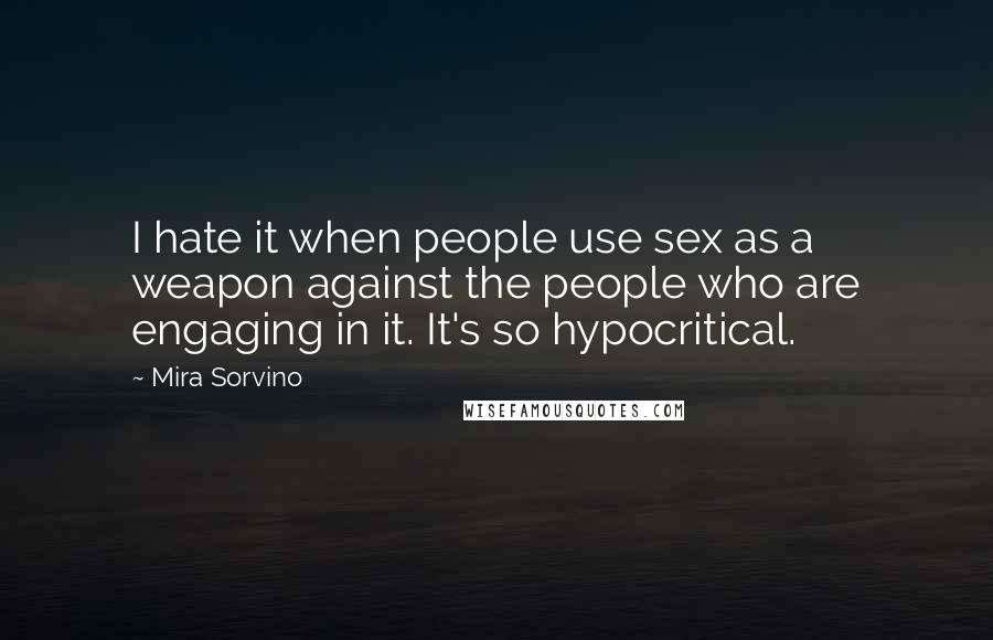 Mira Sorvino Quotes: I hate it when people use sex as a weapon against the people who are engaging in it. It's so hypocritical.