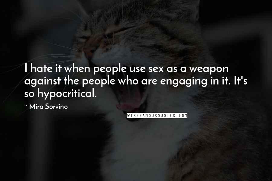 Mira Sorvino Quotes: I hate it when people use sex as a weapon against the people who are engaging in it. It's so hypocritical.