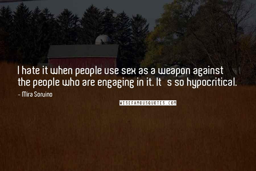 Mira Sorvino Quotes: I hate it when people use sex as a weapon against the people who are engaging in it. It's so hypocritical.