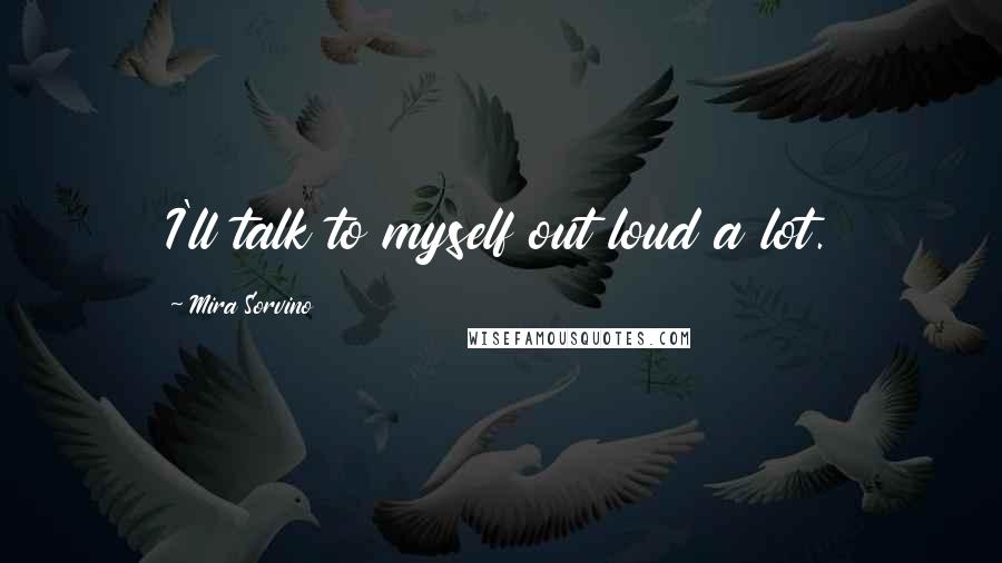 Mira Sorvino Quotes: I'll talk to myself out loud a lot.