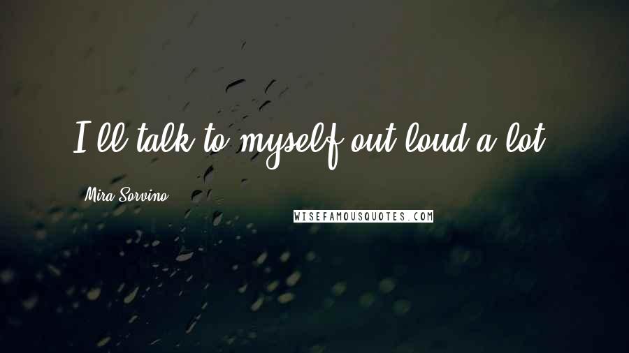 Mira Sorvino Quotes: I'll talk to myself out loud a lot.