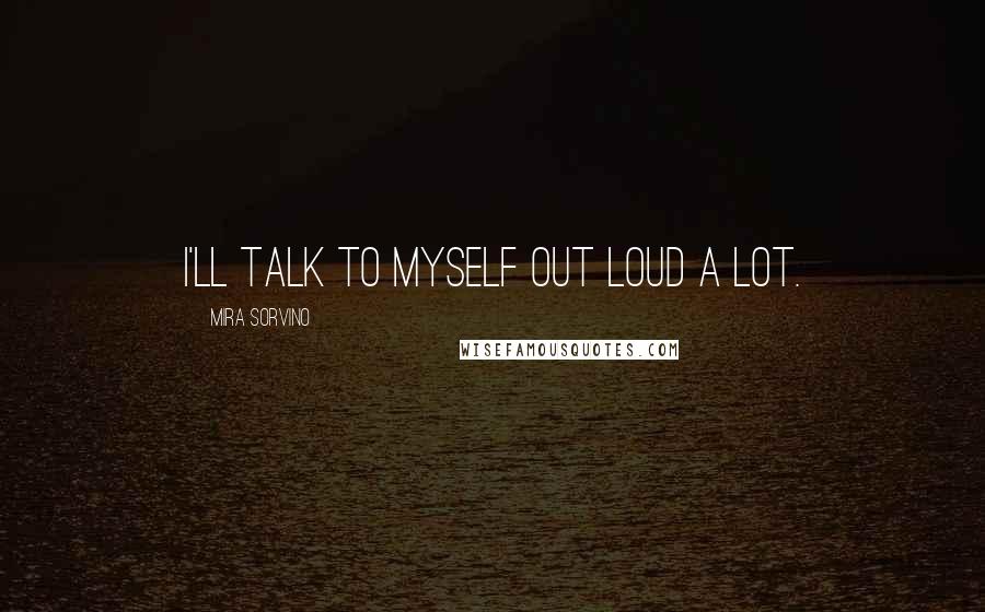 Mira Sorvino Quotes: I'll talk to myself out loud a lot.