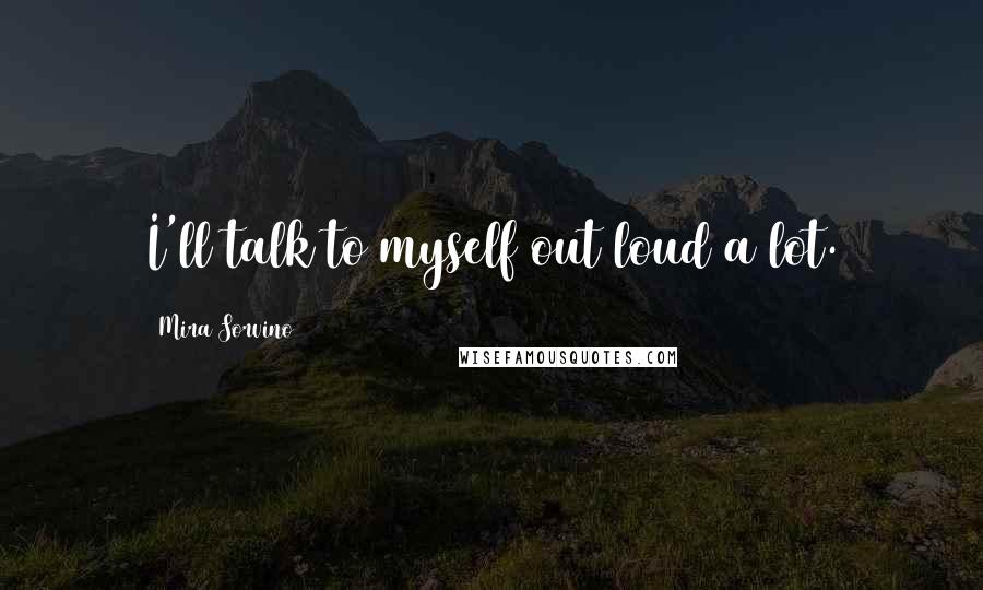 Mira Sorvino Quotes: I'll talk to myself out loud a lot.