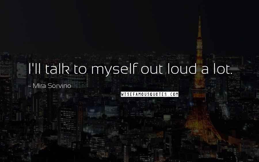 Mira Sorvino Quotes: I'll talk to myself out loud a lot.