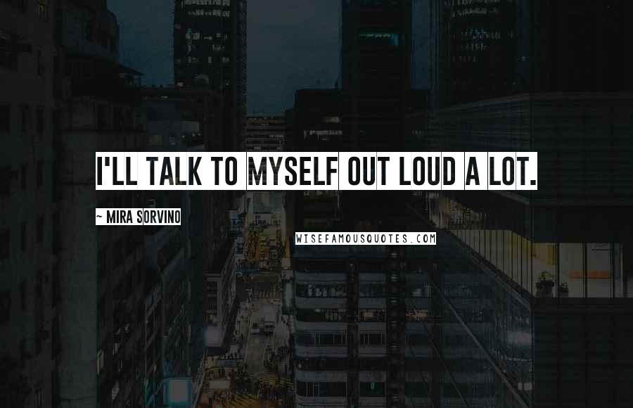 Mira Sorvino Quotes: I'll talk to myself out loud a lot.