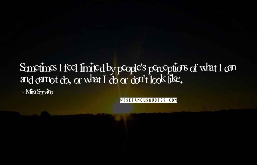 Mira Sorvino Quotes: Sometimes I feel limited by people's perceptions of what I can and cannot do, or what I do or don't look like.