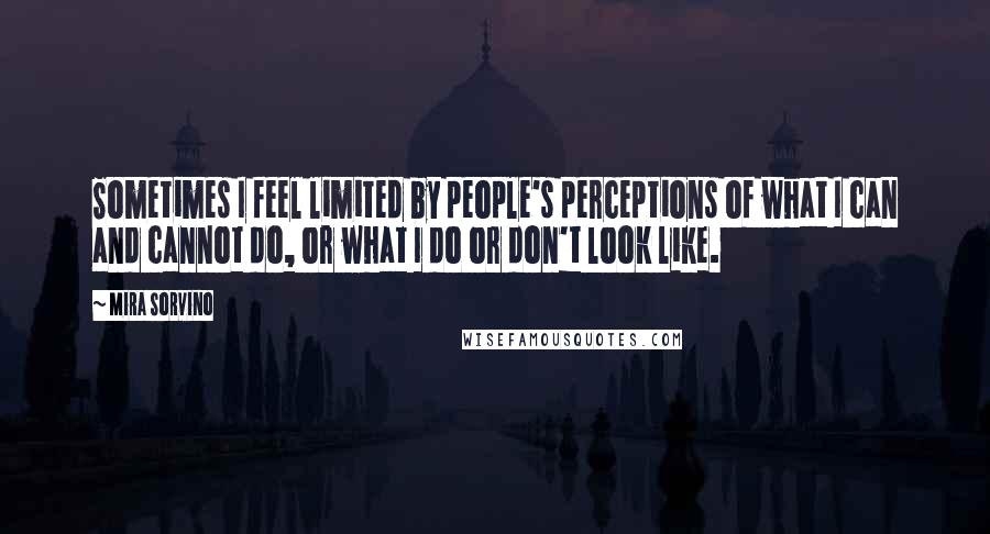 Mira Sorvino Quotes: Sometimes I feel limited by people's perceptions of what I can and cannot do, or what I do or don't look like.