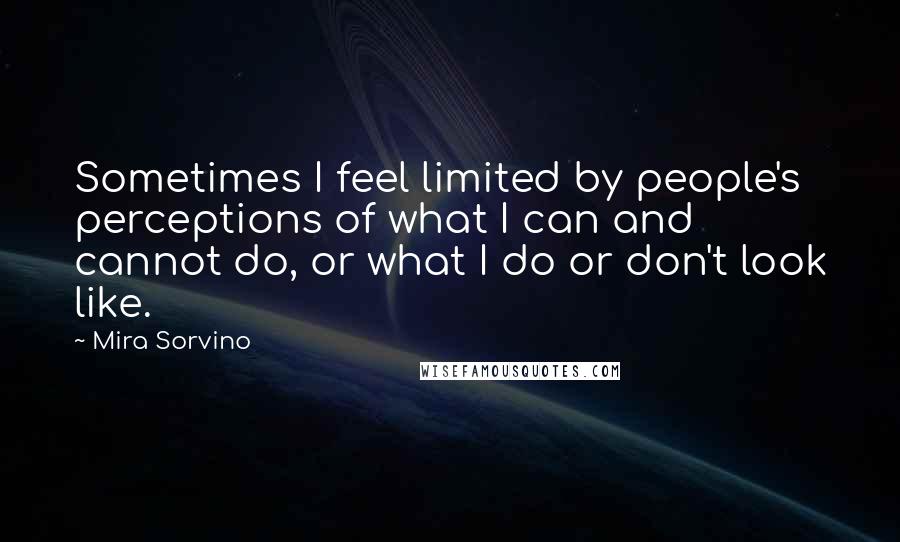 Mira Sorvino Quotes: Sometimes I feel limited by people's perceptions of what I can and cannot do, or what I do or don't look like.