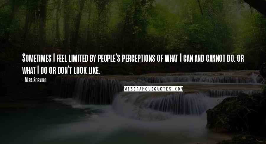 Mira Sorvino Quotes: Sometimes I feel limited by people's perceptions of what I can and cannot do, or what I do or don't look like.