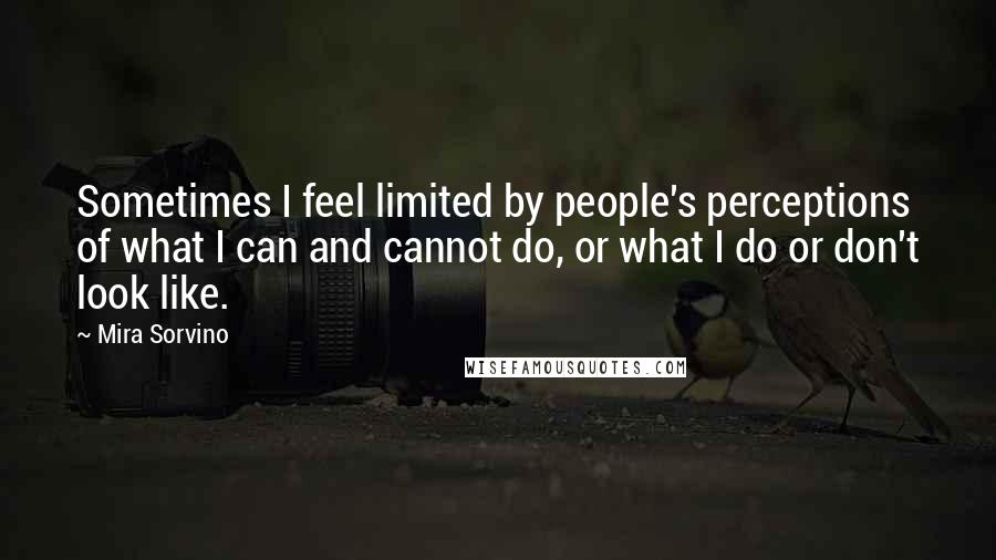 Mira Sorvino Quotes: Sometimes I feel limited by people's perceptions of what I can and cannot do, or what I do or don't look like.