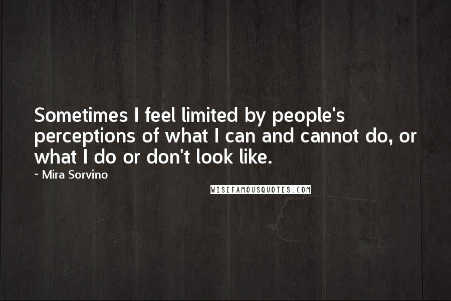 Mira Sorvino Quotes: Sometimes I feel limited by people's perceptions of what I can and cannot do, or what I do or don't look like.