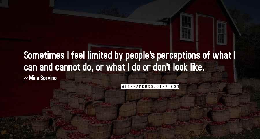 Mira Sorvino Quotes: Sometimes I feel limited by people's perceptions of what I can and cannot do, or what I do or don't look like.