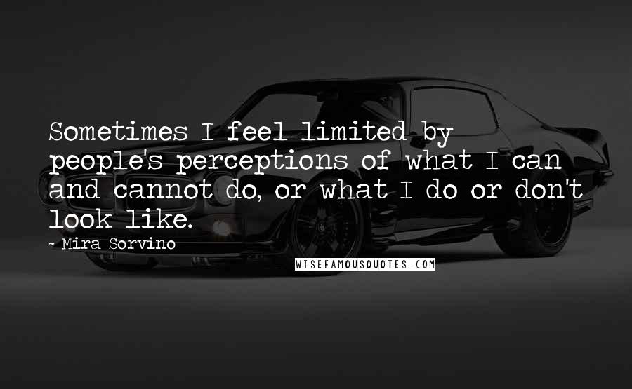 Mira Sorvino Quotes: Sometimes I feel limited by people's perceptions of what I can and cannot do, or what I do or don't look like.