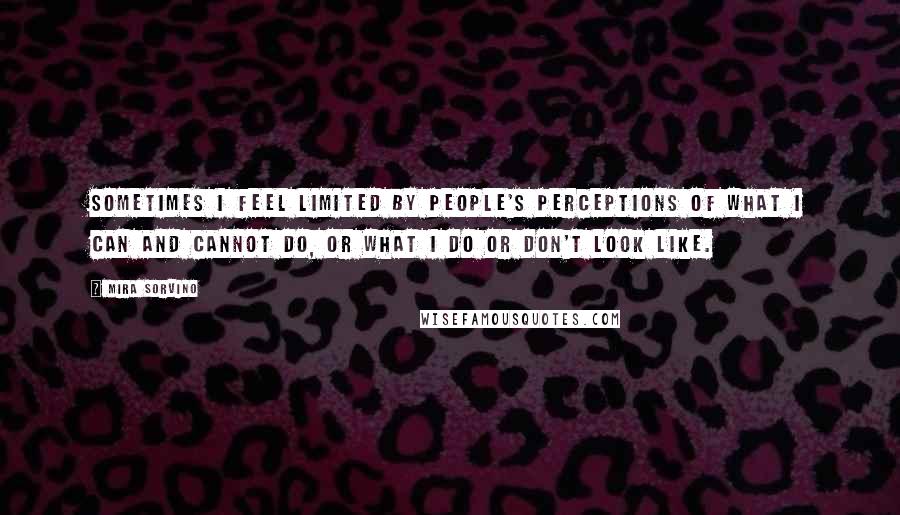 Mira Sorvino Quotes: Sometimes I feel limited by people's perceptions of what I can and cannot do, or what I do or don't look like.