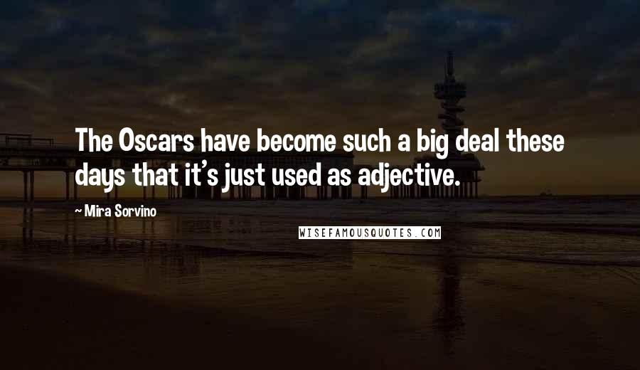 Mira Sorvino Quotes: The Oscars have become such a big deal these days that it's just used as adjective.