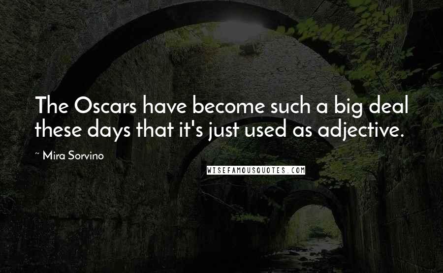 Mira Sorvino Quotes: The Oscars have become such a big deal these days that it's just used as adjective.