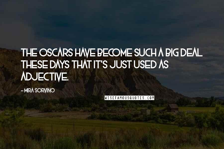 Mira Sorvino Quotes: The Oscars have become such a big deal these days that it's just used as adjective.