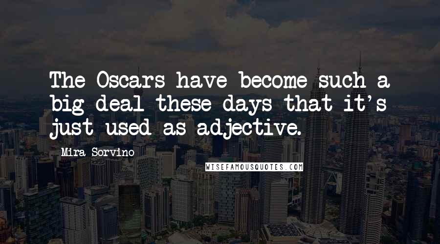 Mira Sorvino Quotes: The Oscars have become such a big deal these days that it's just used as adjective.