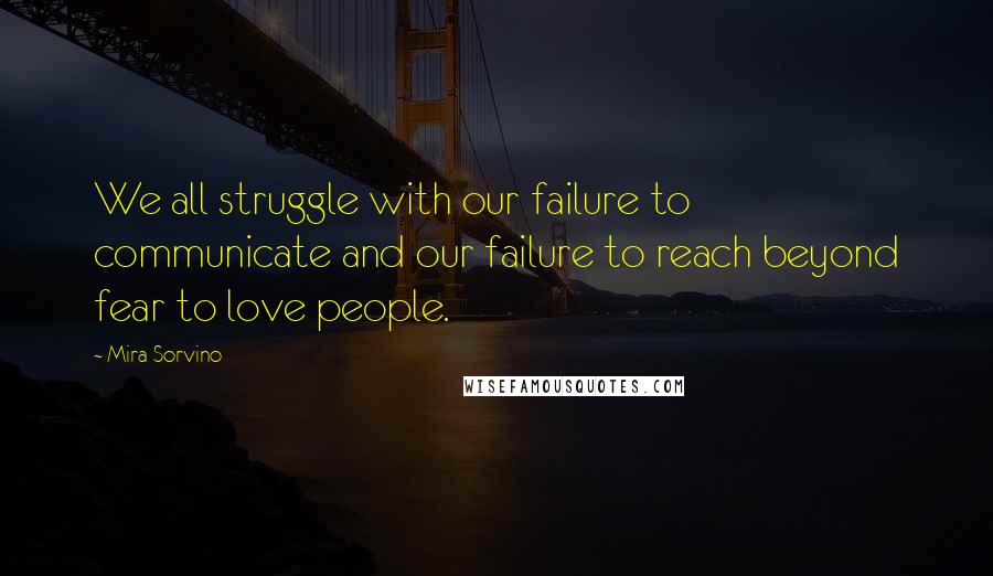 Mira Sorvino Quotes: We all struggle with our failure to communicate and our failure to reach beyond fear to love people.