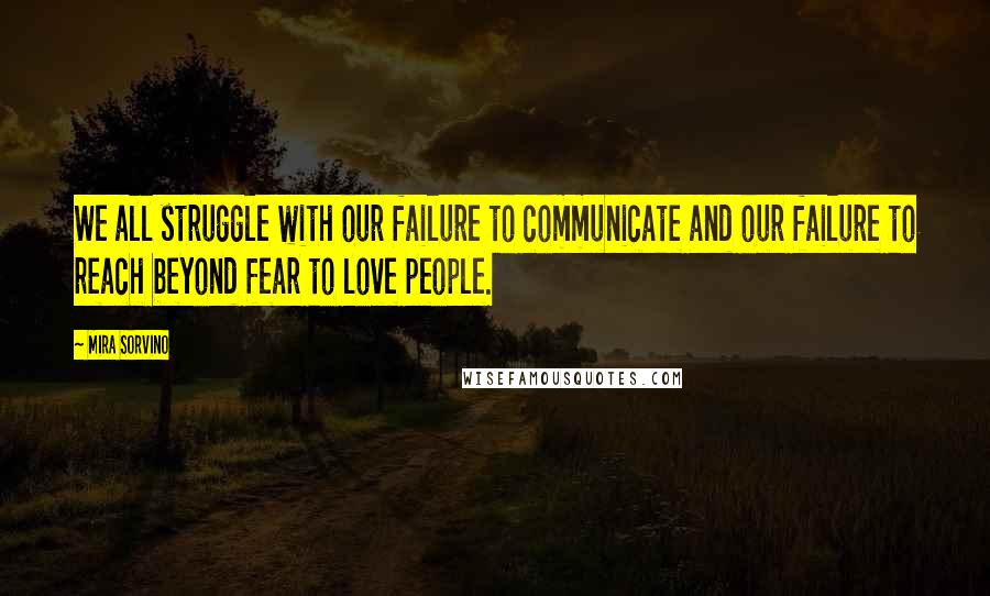 Mira Sorvino Quotes: We all struggle with our failure to communicate and our failure to reach beyond fear to love people.