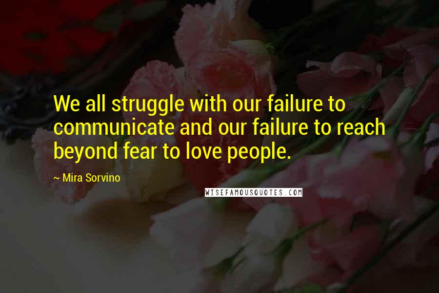 Mira Sorvino Quotes: We all struggle with our failure to communicate and our failure to reach beyond fear to love people.