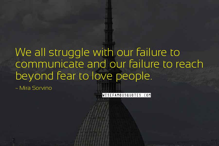 Mira Sorvino Quotes: We all struggle with our failure to communicate and our failure to reach beyond fear to love people.