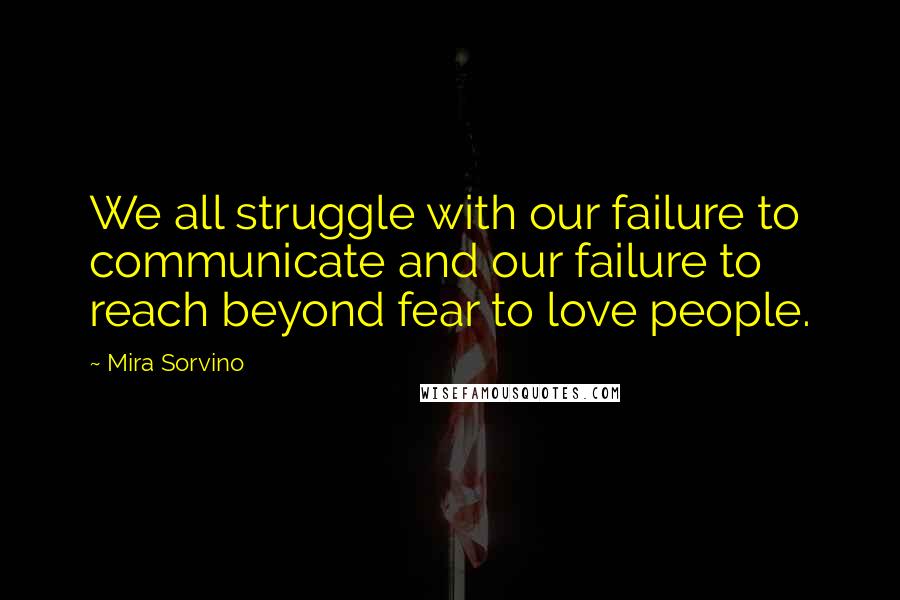 Mira Sorvino Quotes: We all struggle with our failure to communicate and our failure to reach beyond fear to love people.