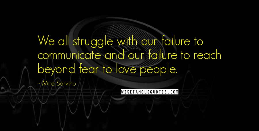 Mira Sorvino Quotes: We all struggle with our failure to communicate and our failure to reach beyond fear to love people.