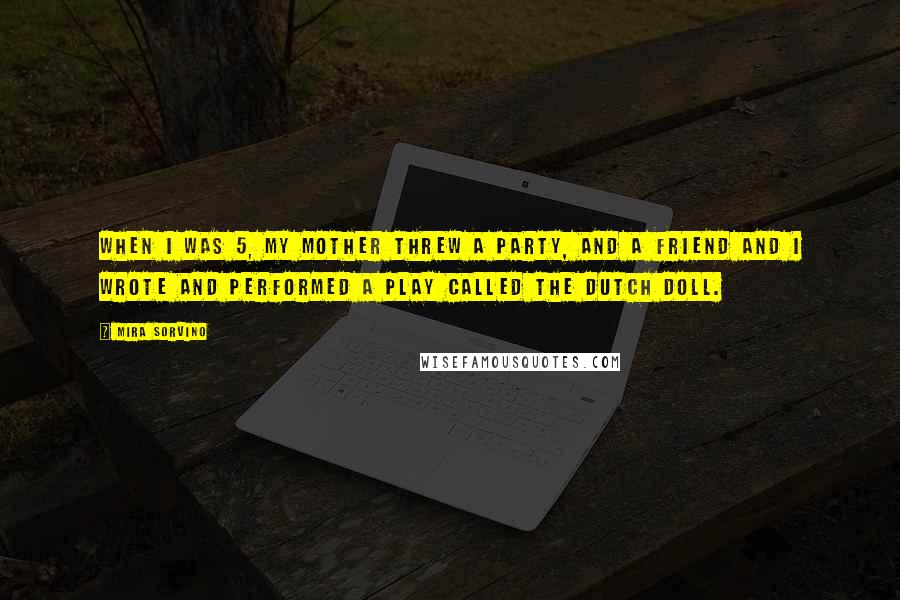 Mira Sorvino Quotes: When I was 5, my mother threw a party, and a friend and I wrote and performed a play called The Dutch Doll.