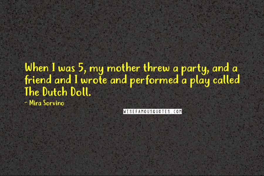 Mira Sorvino Quotes: When I was 5, my mother threw a party, and a friend and I wrote and performed a play called The Dutch Doll.