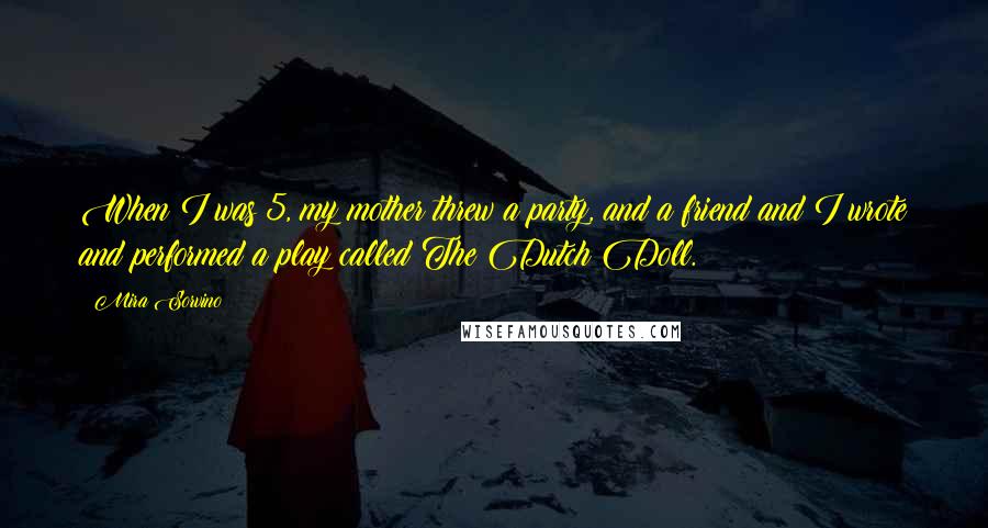 Mira Sorvino Quotes: When I was 5, my mother threw a party, and a friend and I wrote and performed a play called The Dutch Doll.