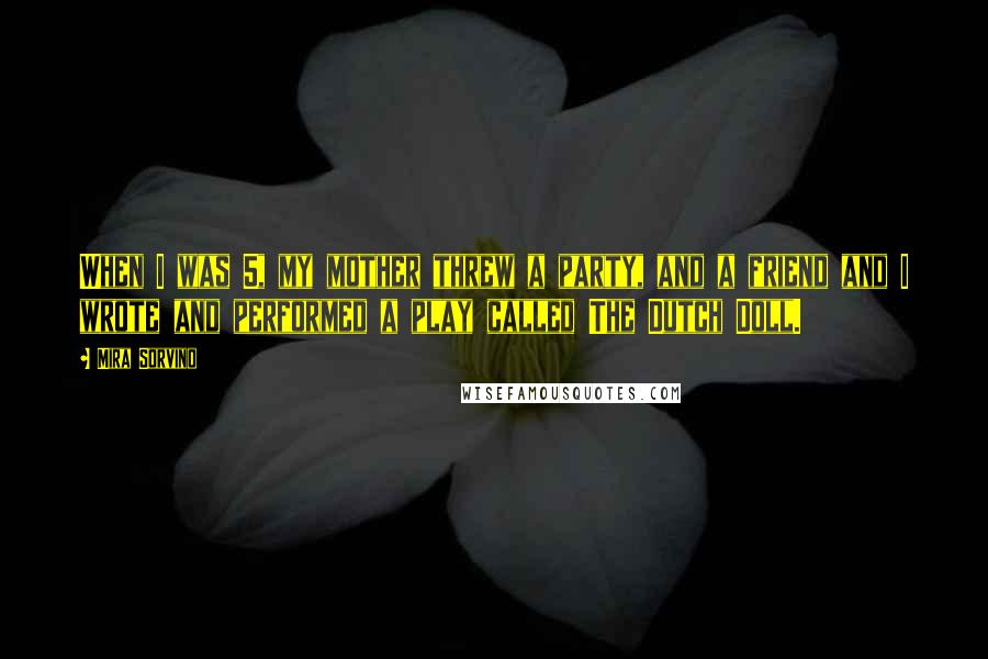 Mira Sorvino Quotes: When I was 5, my mother threw a party, and a friend and I wrote and performed a play called The Dutch Doll.