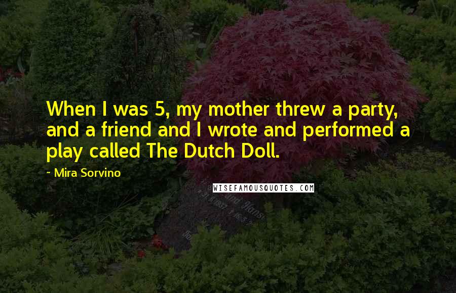 Mira Sorvino Quotes: When I was 5, my mother threw a party, and a friend and I wrote and performed a play called The Dutch Doll.