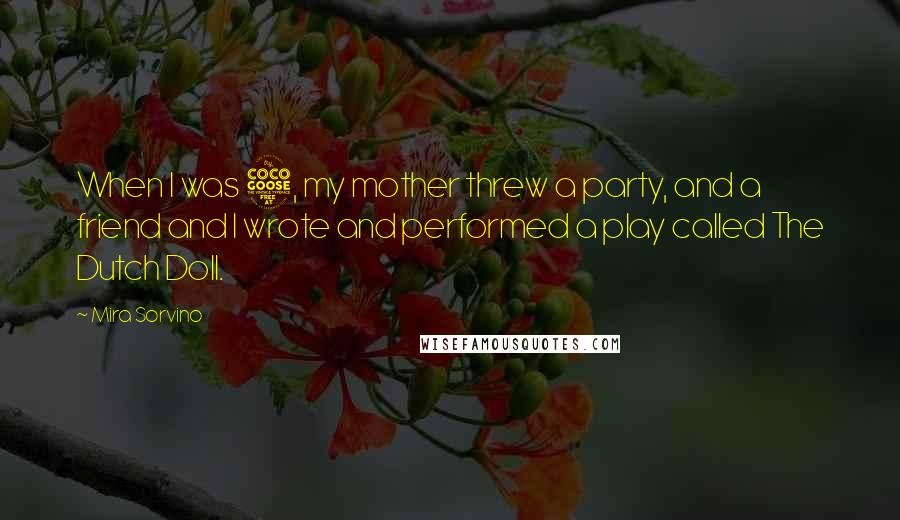 Mira Sorvino Quotes: When I was 5, my mother threw a party, and a friend and I wrote and performed a play called The Dutch Doll.