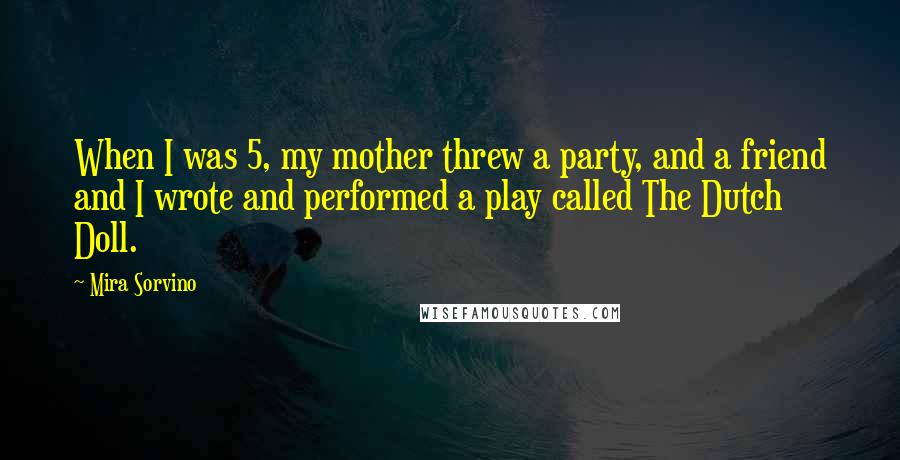 Mira Sorvino Quotes: When I was 5, my mother threw a party, and a friend and I wrote and performed a play called The Dutch Doll.