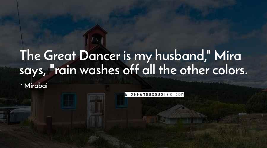 Mirabai Quotes: The Great Dancer is my husband," Mira says, "rain washes off all the other colors.