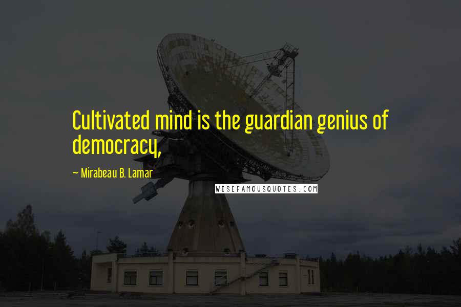 Mirabeau B. Lamar Quotes: Cultivated mind is the guardian genius of democracy,