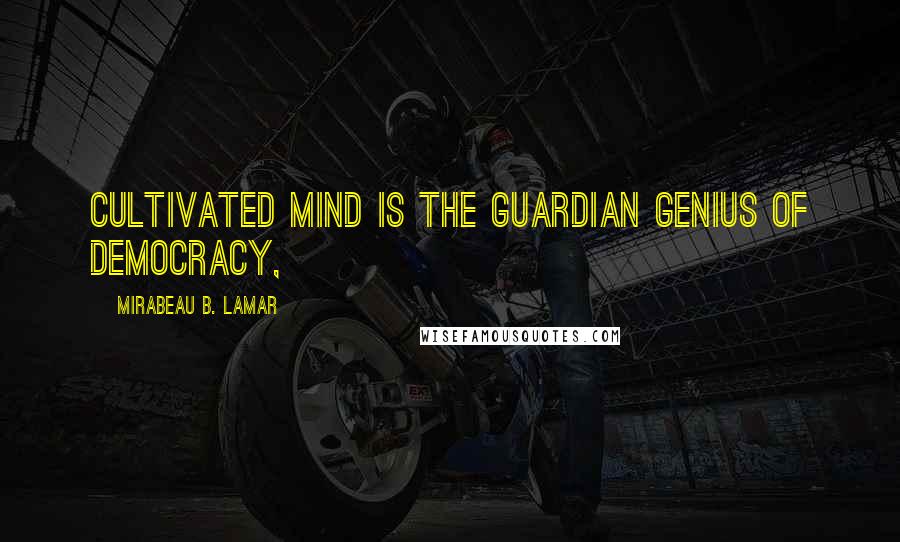 Mirabeau B. Lamar Quotes: Cultivated mind is the guardian genius of democracy,