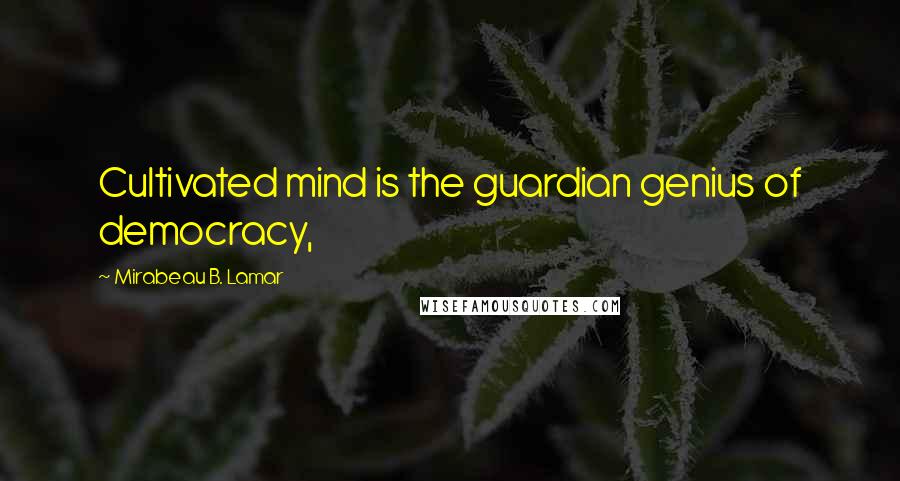 Mirabeau B. Lamar Quotes: Cultivated mind is the guardian genius of democracy,